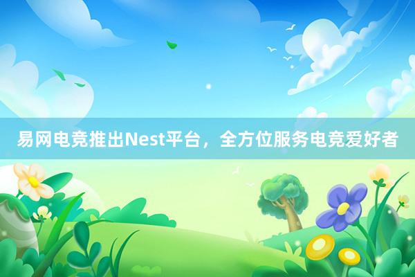 易网电竞推出Nest平台，全方位服务电竞爱好者